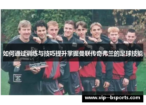 如何通过训练与技巧提升掌握曼联传奇弗兰的足球技能