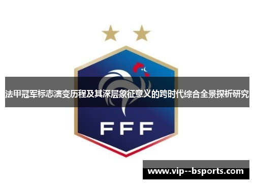 法甲冠军标志演变历程及其深层象征意义的跨时代综合全景探析研究