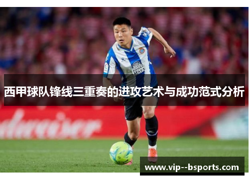 西甲球队锋线三重奏的进攻艺术与成功范式分析