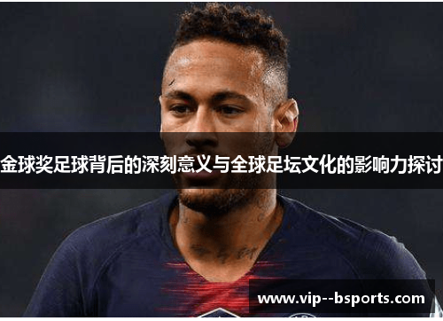 金球奖足球背后的深刻意义与全球足坛文化的影响力探讨