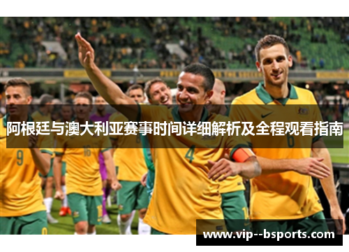 阿根廷与澳大利亚赛事时间详细解析及全程观看指南
