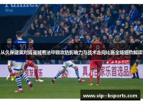 从久保建英对阵曼城看法甲级攻防影响力与战术走向比赛全场细致解读 从久保建英对阵曼城看法甲级攻防影响力与战术走向比赛全场细致解读