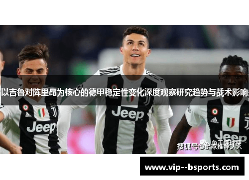 以吉鲁对阵里昂为核心的德甲稳定性变化深度观察研究趋势与战术影响