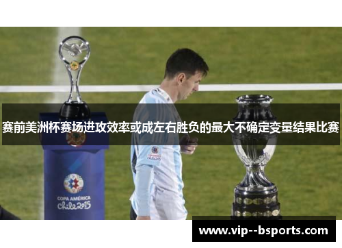 赛前美洲杯赛场进攻效率或成左右胜负的最大不确定变量结果比赛