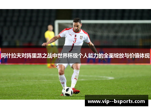 阿什拉夫对阵里昂之战中世界杯级个人能力的全面绽放与价值体现