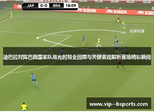 迪巴拉对阵巴西国家队高光时刻全回顾与关键表现解析赛场精彩瞬间 迪巴拉对阵巴西国家队高光时刻全回顾与关键表现解析赛场精彩瞬间