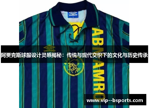 阿贾克斯球服设计灵感揭秘:传统与现代交织下的文化与历史传承 阿贾克斯球服设计灵感揭秘:传统与现代交织下的文化与历史传承
