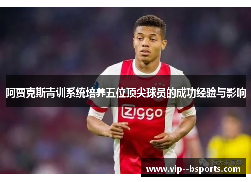 阿贾克斯青训系统培养五位顶尖球员的成功经验与影响 阿贾克斯青训系统培养五位顶尖球员的成功经验与影响