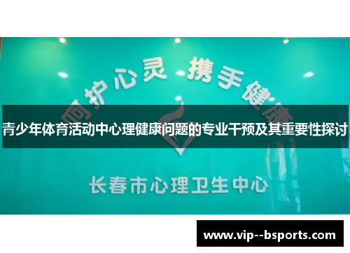 青少年体育活动中心理健康问题的专业干预及其重要性探讨 青少年体育活动中心理健康问题的专业干预及其重要性探讨