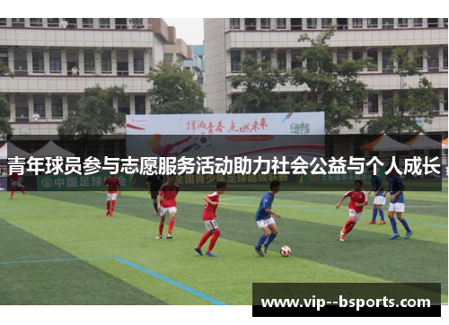 青年球员参与志愿服务活动助力社会公益与个人成长 青年球员参与志愿服务活动助力社会公益与个人成长