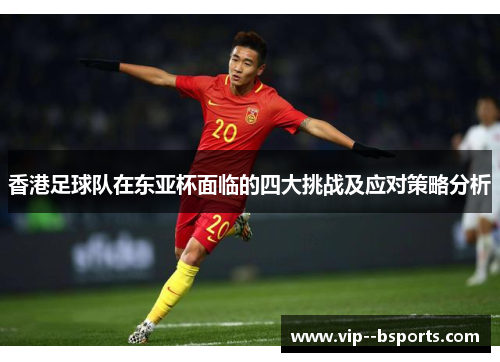 香港足球队在东亚杯面临的四大挑战及应对策略分析
