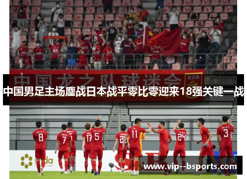 中国男足主场鏖战日本战平零比零迎来18强关键一战