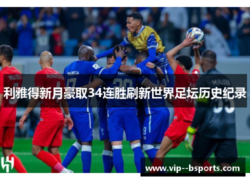 利雅得新月豪取34连胜刷新世界足坛历史纪录 利雅得新月豪取34连胜刷新世界足坛历史纪录