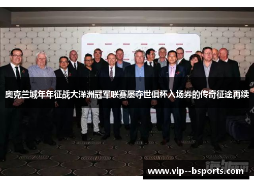 奥克兰城年年征战大洋洲冠军联赛屡夺世俱杯入场券的传奇征途再续 奥克兰城年年征战大洋洲冠军联赛屡夺世俱杯入场券的传奇征途再续