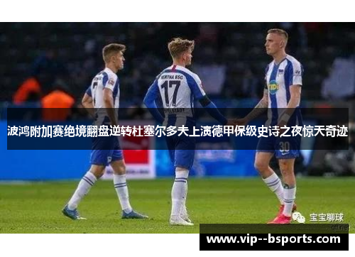波鸿附加赛绝境翻盘逆转杜塞尔多夫上演德甲保级史诗之夜惊天奇迹