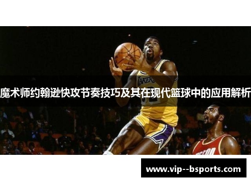 魔术师约翰逊快攻节奏技巧及其在现代篮球中的应用解析 魔术师约翰逊快攻节奏技巧及其在现代篮球中的应用解析