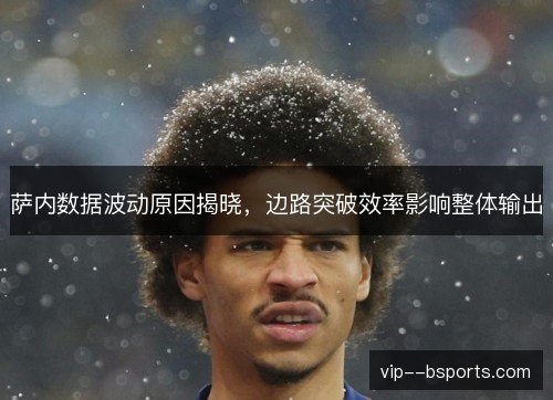 萨内数据波动原因揭晓，边路突破效率影响整体输出