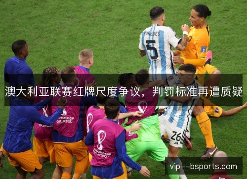 澳大利亚联赛红牌尺度争议，判罚标准再遭质疑
