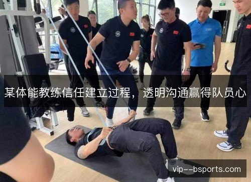 某体能教练信任建立过程，透明沟通赢得队员心